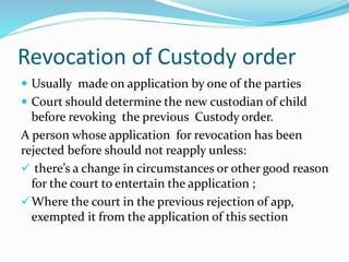 Revocation of Custody order
 Usually made on application by one of the parties
 Court should determine the new custodian...