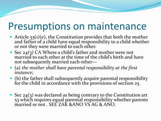 Presumptions on maintenance
 Article 53(1)(e), the Constitution provides that both the mother
and father of a child have ...
