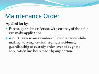 Maintenance Order
Applied for by:
• Parent, guardian or Person with custody of the child
can make application.
 -Court ca...