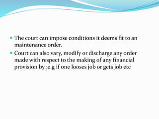  The court can impose conditions it deems fit to an
maintenance order.
 Court can also vary, modify or discharge any ord...