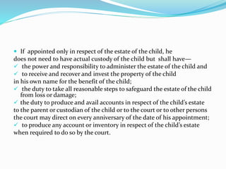  If appointed only in respect of the estate of the child, he
does not need to have actual custody of the child but shall ...