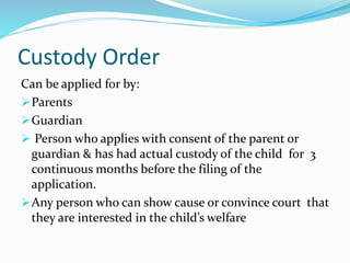 Custody Order
Can be applied for by:
Parents
Guardian
 Person who applies with consent of the parent or
guardian & has ...