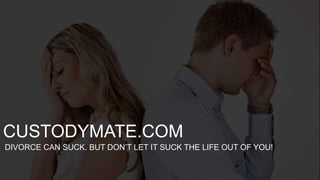 DIVORCE CAN SUCK. BUT DON’T LET IT SUCK THE LIFE OUT OF YOU!
CUSTODYMATE.COM
 