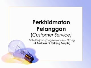 Perkhidmatan Pelanggan ( Customer Service) Satu Kerjaya yang Membantu Orang ( A Business of Helping People) 
