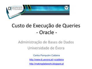Custo de Execução de Queries
          - Oracle -
  Administração de Bases de Dados
      Universidade de Évora
           Carlos Pampulim Caldeira
        http://www.di.uevora.pt/~ccaldeira
        http://makingdatawork.blogspot.pt
 