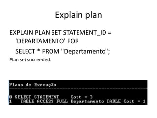 Explain plan
EXPLAIN PLAN SET STATEMENT_ID =
'DEPARTAMENTO' FOR
SELECT * FROM "Departamento";
Plan set succeeded.
 