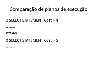 Comparação de planos de execução
0 SELECT STATEMENT Cost = 4
………
versus
0 SELECT STATEMENT Cost = 5
………
 