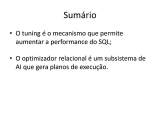 Sumário
• O tuning é o mecanismo que permite
aumentar a performance do SQL;
• O optimizador relacional é um subsistema de
AI que gera planos de execução.
 