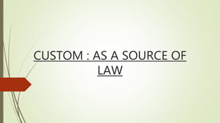 CUSTOM : AS A SOURCE OF
LAW
 