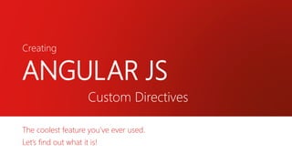 Creating
ANGULAR JS
Custom Directives
The coolest feature you’ve ever used.
Let’s find out what it is!
 