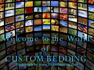 Welcome to the World of  CUSTOM BEDDING Exclusively by  www.VisionBedding.com 