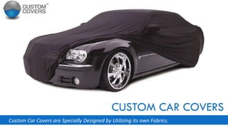 CUSTOM CAR COVERS Custom Car Covers are Specially Designed by Utilizing its own Fabrics. 