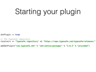 Starting your plugin
sbtPlugin := true 
 
// The Typesafe repository 
resolvers += "Typesafe repository" at "https://repo.typesafe.com/typesafe/releases/" 
 
addSbtPlugin("com.typesafe.sbt" % "sbt-native-packager" % "1.0.3" % "provided") 
 
