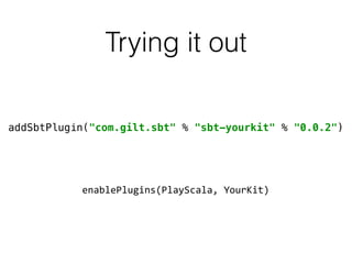 Trying it out
addSbtPlugin("com.gilt.sbt" % "sbt-yourkit" % "0.0.2")
enablePlugins(PlayScala,	
  YourKit)
 