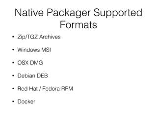Native Packager Supported
Formats
• Zip/TGZ Archives
• Windows MSI
• OSX DMG
• Debian DEB
• Red Hat / Fedora RPM
• Docker
 