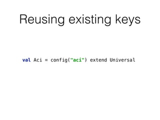 Reusing existing keys
val Aci = config("aci") extend Universal
 