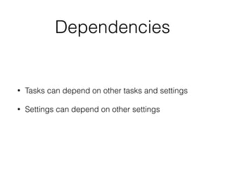 Dependencies
• Tasks can depend on other tasks and settings
• Settings can depend on other settings
 