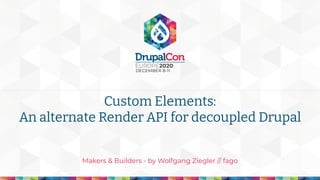Makers & Builders - by Wolfgang Ziegler // fago
Custom Elements:
An alternate Render API for decoupled Drupal
 