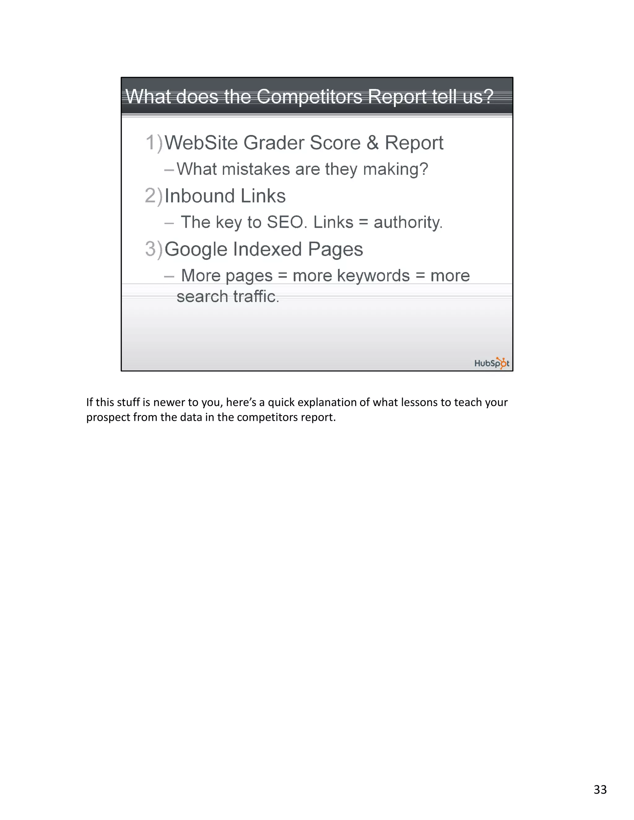 If this stuff is newer to you, here’s a quick explanation of what lessons to teach your
prospect from the data in the competitors report.




                                                                                          33
 