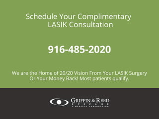 Schedule Your Complimentary
LASIK Consultation
We are the Home of 20/20 Vision From Your LASIK Surgery
Or Your Money Back! Most patients qualify.
916-485-2020
 