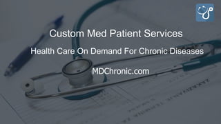 MDChronic.com
Health Care On Demand For Chronic Diseases
Custom Med Patient Services
 