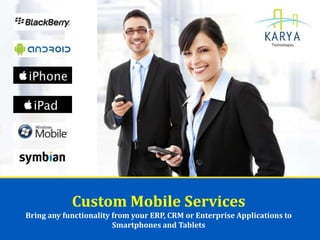 Custom Mobile Services
Bring any functionality from your ERP, CRM or Enterprise Applications to
Smartphones and Tablets
 