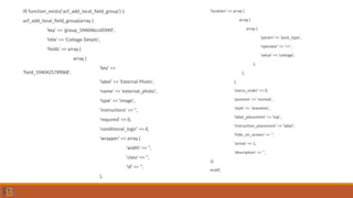if( function_exists('acf_add_local_field_group') ):
acf_add_local_field_group(array (
'key' => 'group_594046ccd5949',
'title' => 'Cottage Details',
'fields' => array (
array (
'key' =>
'field_594042578f068',
'label' => 'External Photo',
'name' => 'external_photo',
'type' => 'image',
'instructions' => '',
'required' => 0,
'conditional_logic' => 0,
'wrapper' => array (
'width' => '',
'class' => '',
'id' => '',
),
'location' => array (
array (
array (
'param' => 'post_type',
'operator' => '==',
'value' => 'cottage’,
),
),
),
'menu_order' => 0,
'position' => 'normal',
'style' => 'seamless',
'label_placement' => 'top',
'instruction_placement' => 'label',
'hide_on_screen' => '',
'active' => 1,
'description' => '',
));
endif;
 