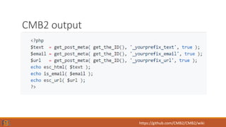 CMB2 output
https://github.com/CMB2/CMB2/wiki
 