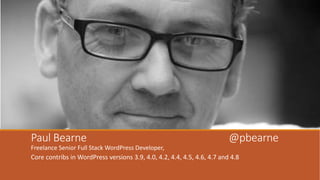 Paul Bearne @pbearne
Freelance Senior Full Stack WordPress Developer,
Core contribs in WordPress versions 3.9, 4.0, 4.2, 4.4, 4.5, 4.6, 4.7 and 4.8
 