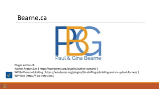 Bearne.ca
Plugin author of:
Author Avatars List ( https://wordpress.org/plugins/author-avatars/ )
WP Bullhorn Job Listing ( https://wordpress.org/plugins/bh-staffing-job-listing-and-cv-upload-for-wp/ )
WP Vote (https:// wp-vote.com )
 