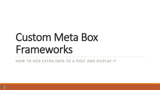 Custom Meta Box
Frameworks
HOW TO ADD EXTRA DATA TO A POST AND DISPLAY IT
 