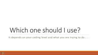 Which one should I use?
It depends on your coding level and what you are trying to do . . .
 