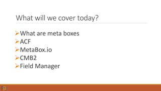 What will we cover today?
What are meta boxes
ACF
MetaBox.io
CMB2
Field Manager
 