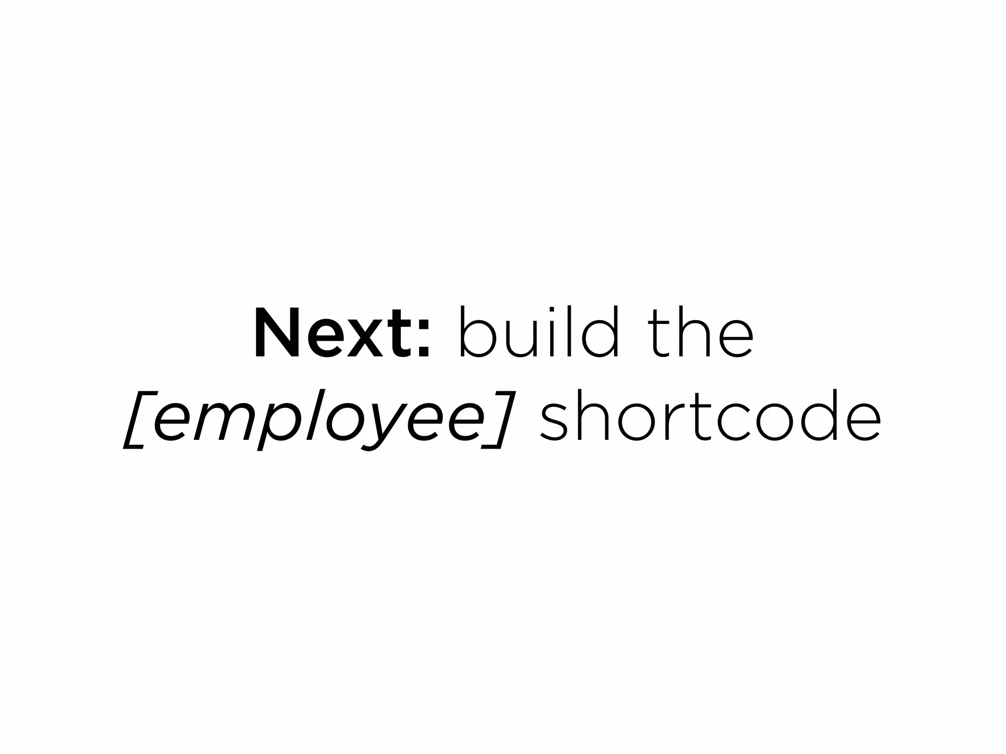 Next: build the
[employee] shortcode
 