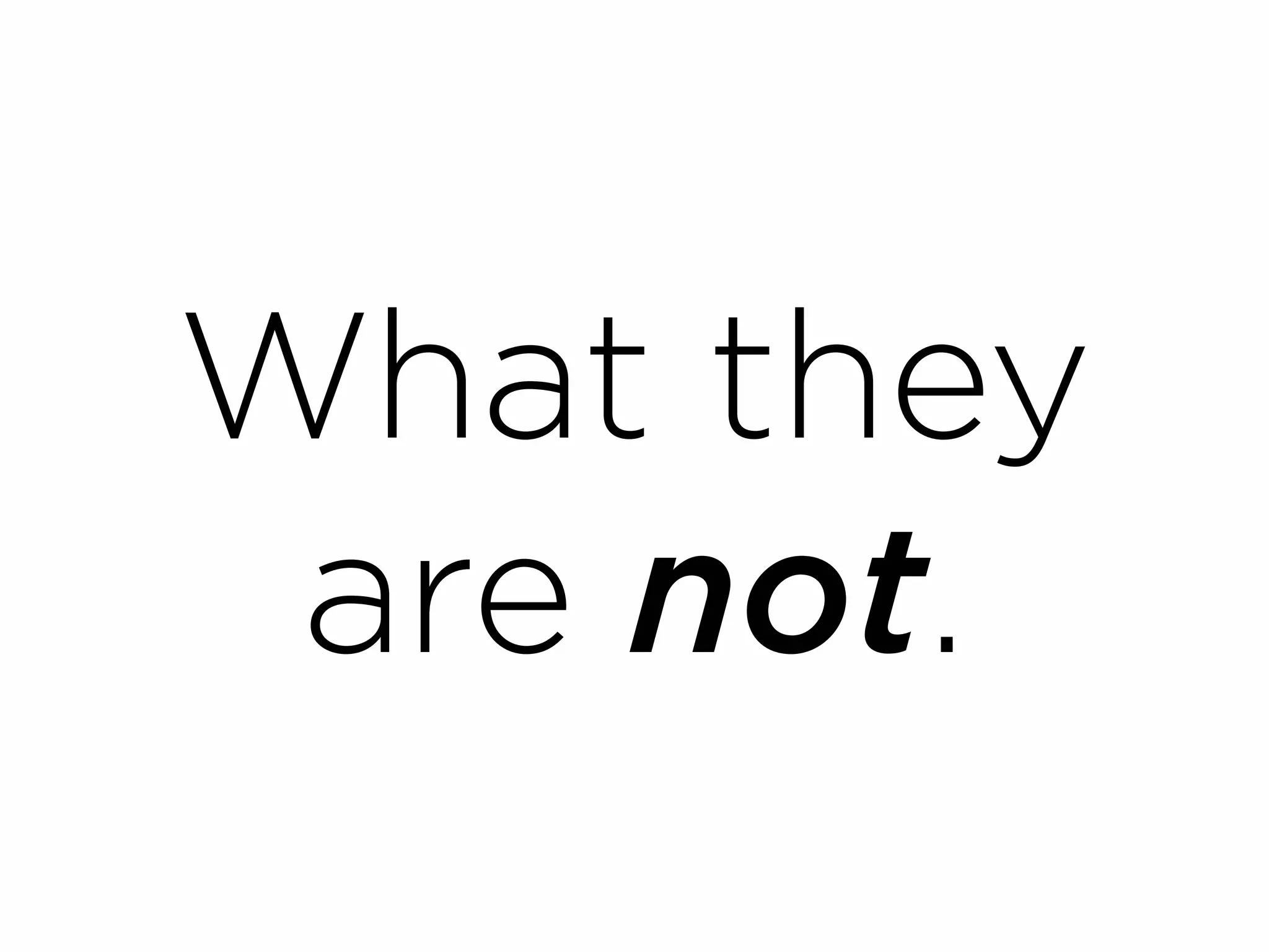 What they
 are not.
 