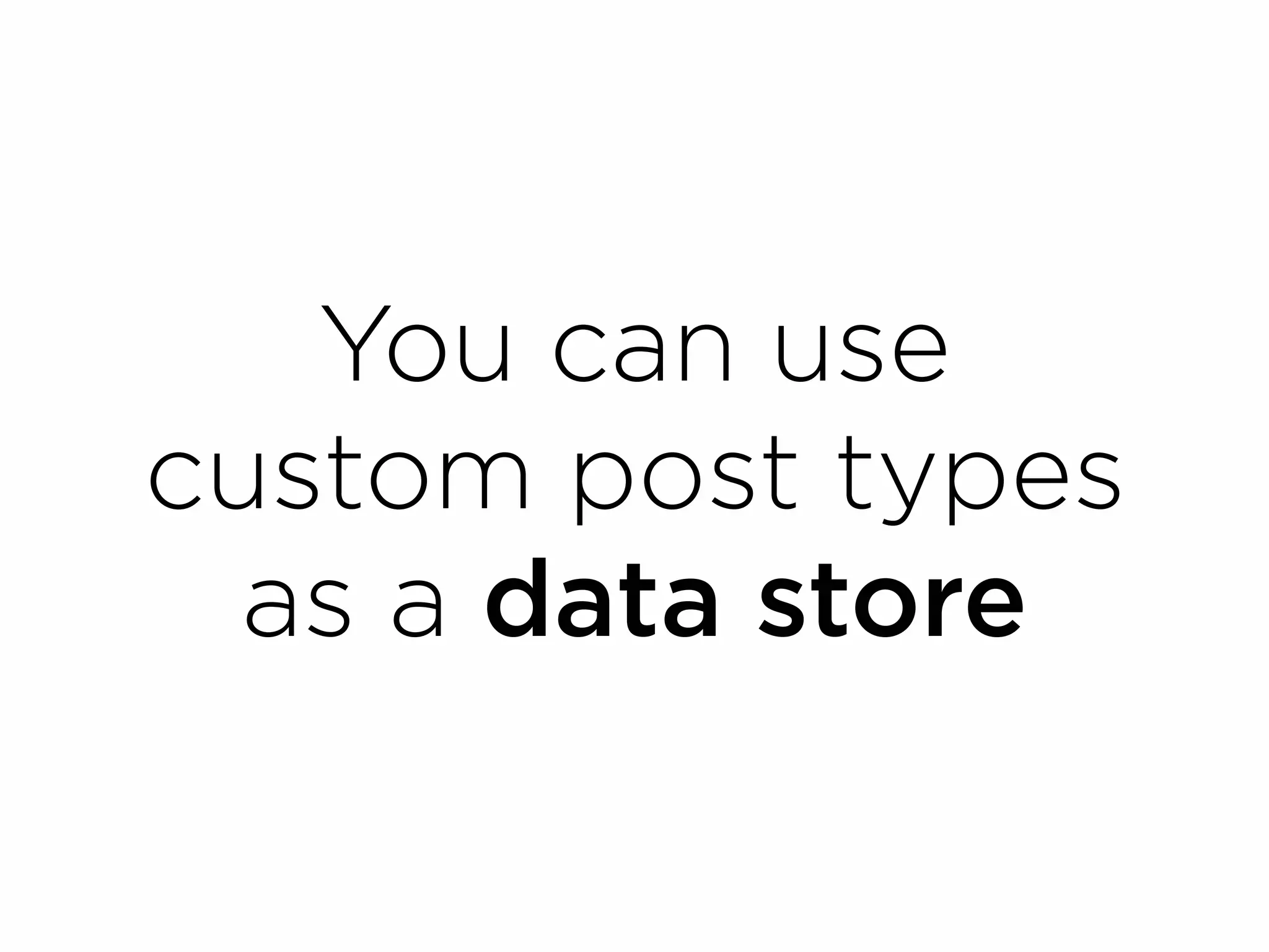 You can use
custom post types
  as a data store
 