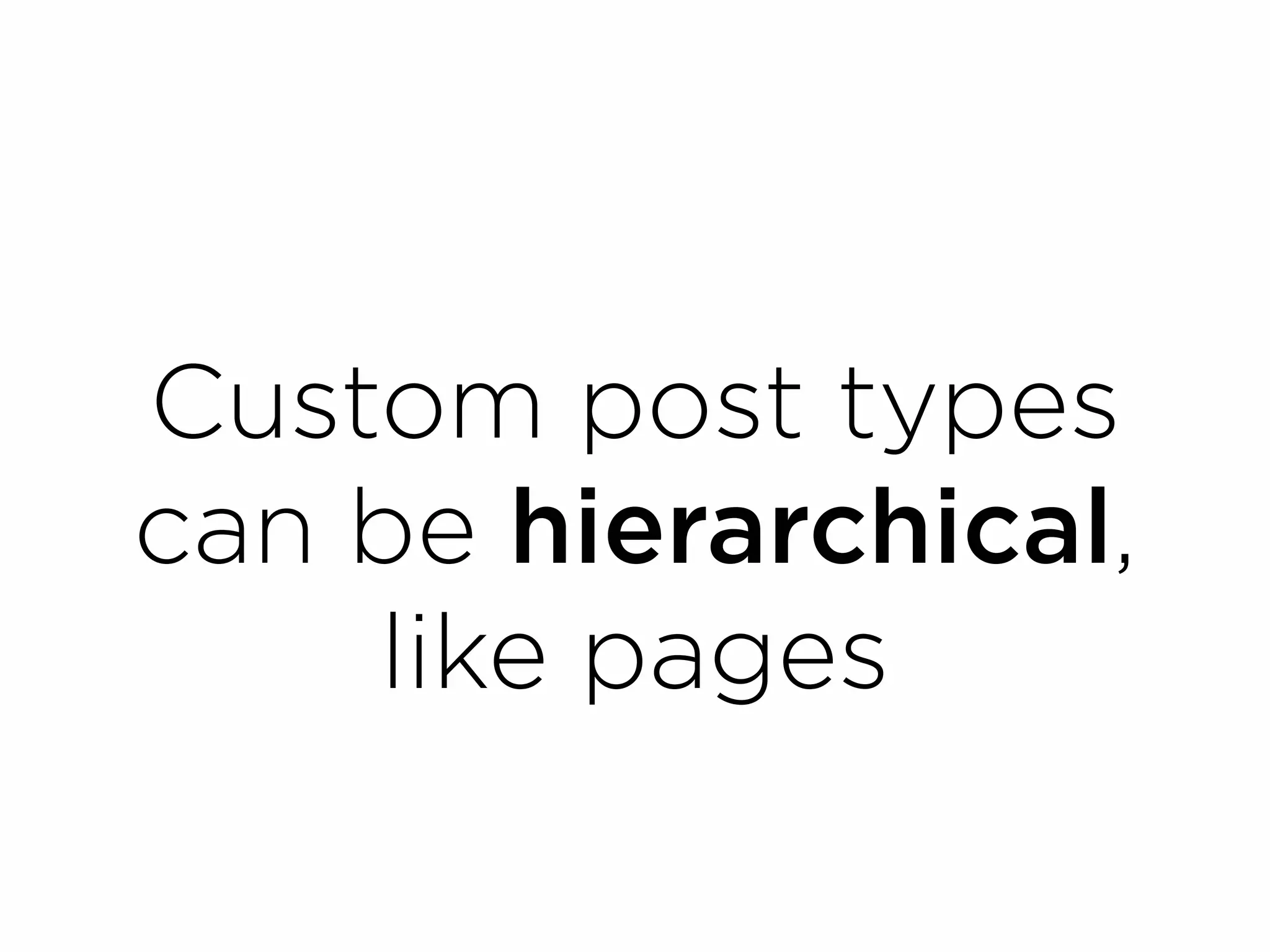 Custom post types
can be hierarchical,
    like pages
 