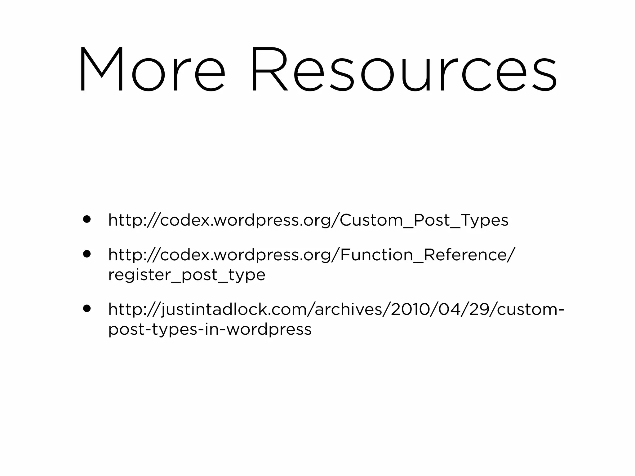 More Resources

•   http://codex.wordpress.org/Custom_Post_Types

•   http://codex.wordpress.org/Function_Reference/
    register_post_type

•   http://justintadlock.com/archives/2010/04/29/custom-
    post-types-in-wordpress
 