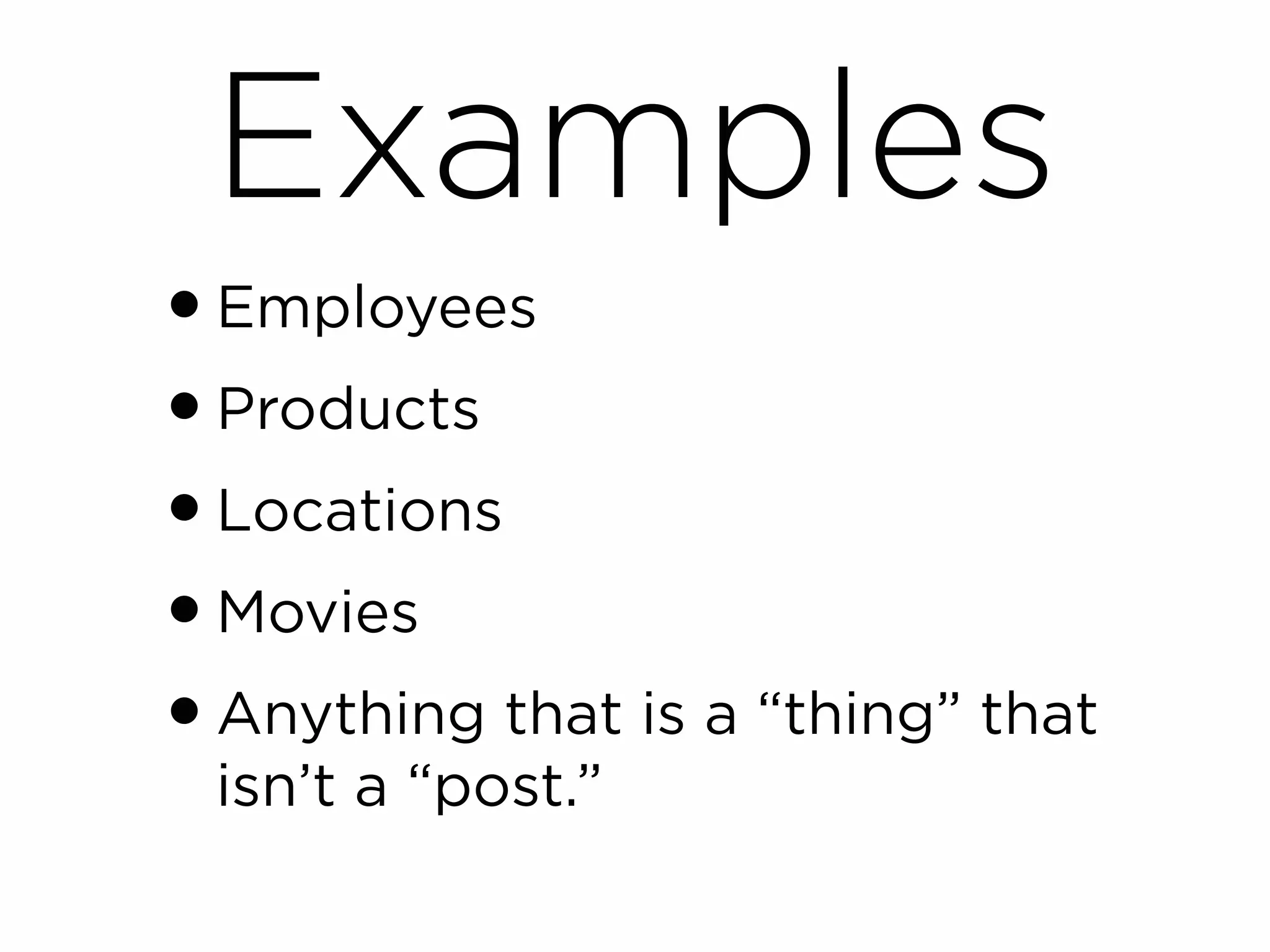 Examples
• Employees
• Products
• Locations
• Movies
• Anything that is a “thing” that
 isn’t a “post.”
 