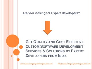 GET QUALITY AND COST EFFECTIVE
CUSTOM SOFTWARE DEVELOPMENT
SERVICES & SOLUTIONS BY EXPERT
DEVELOPERS FROM INDIA
www.outsourcingprogrammingservices.com info@outsourcingprogrammingservices.com
Are you looking for Expert Developers?
 