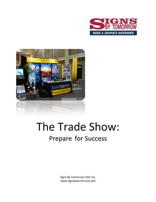 The Trade Show:
  Prepare for Success




     Signs By Tomorrow USA, Inc.
     www.signsbytomorrow.com
 