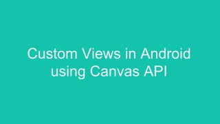 Custom Views in Android
using Canvas API
 
