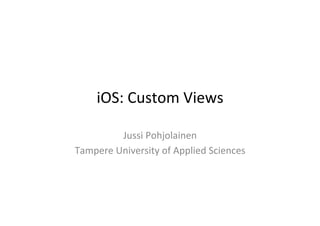 iOS:	
  Custom	
  Views	
  

     Jussi	
  Pohjolainen	
  
 