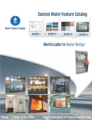 Custom Water Feature Catalog
Water Feature Supply
World Leader In Water Design
Phone : 1 (858) 876-7261 Email:sales@waterfeaturesupply.com
 