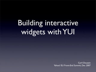 Building interactive
 widgets with YUI


                                  Cyril Doussin
           Yahoo! EU Front-End Summit, Dec 2007
