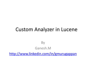 Custom Analyzer in Lucene
Lucene/Solr Meetup
Ganesh.M
http://www.linkedin.com/in/gmurugappan
 