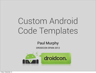 Custom Android
                       Code Templates
                           Paul Murphy
                           DROIDCON SPAIN 2012




Friday 7 December 12
 