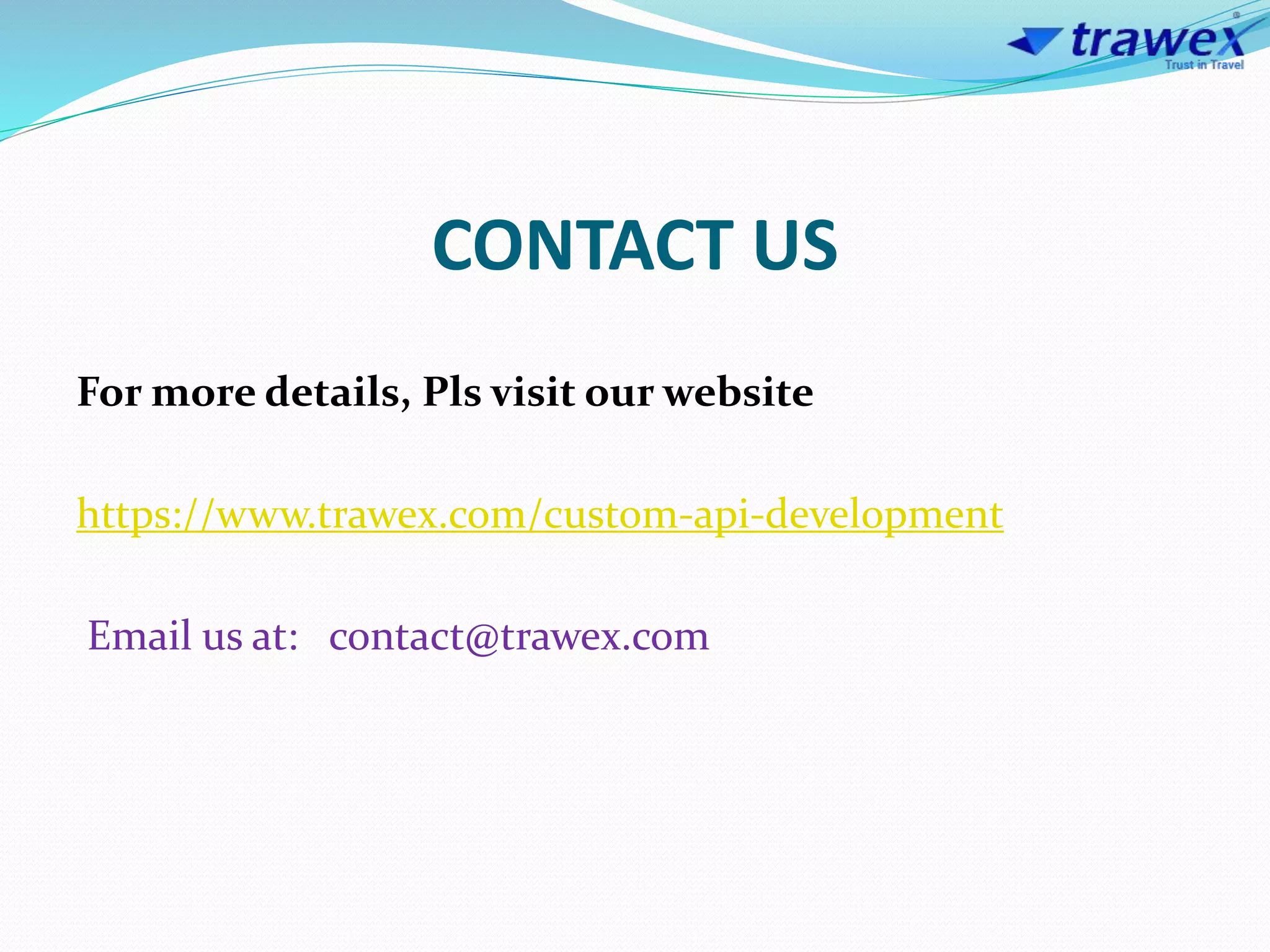 CONTACT US
For more details, Pls visit our website
https://www.trawex.com/custom-api-development
Email us at: contact@trawex.com
 