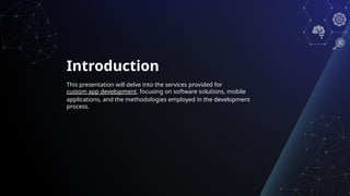 Introduction
This presentation will delve into the services provided for
custom app development, focusing on software solutions, mobile
applications, and the methodologies employed in the development
process.
 