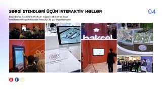SƏRGİ STENDLƏRİ ÜÇÜN İNTERAKTİV HƏLLƏR
Bütün biznes məsələlərinə həll var: müştəri cəlb edərək əlaqə
məlumatlarının toplanmasından məhsulun 3D şou-təqdimatınadək
04
 